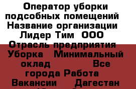 Оператор уборки подсобных помещений › Название организации ­ Лидер Тим, ООО › Отрасль предприятия ­ Уборка › Минимальный оклад ­ 25 020 - Все города Работа » Вакансии   . Дагестан респ.,Южно-Сухокумск г.